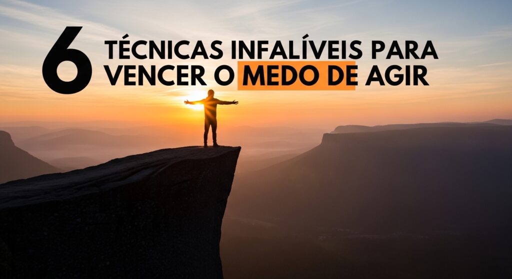 6 Técnicas Infalíveis para Vencer o Medo de Agir