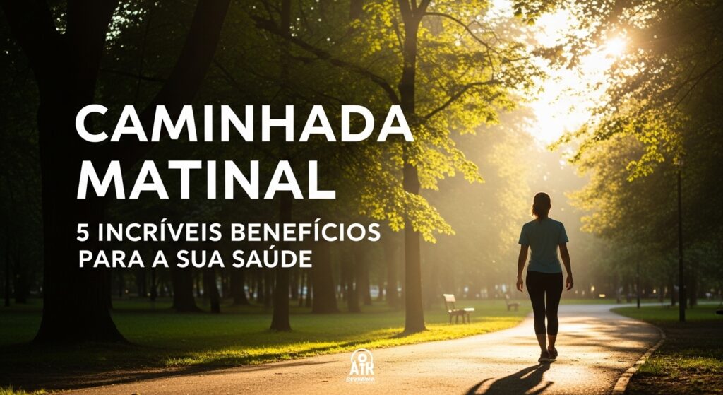 Caminhada Matinal: 5 Benefícios Incríveis para Sua Saúde