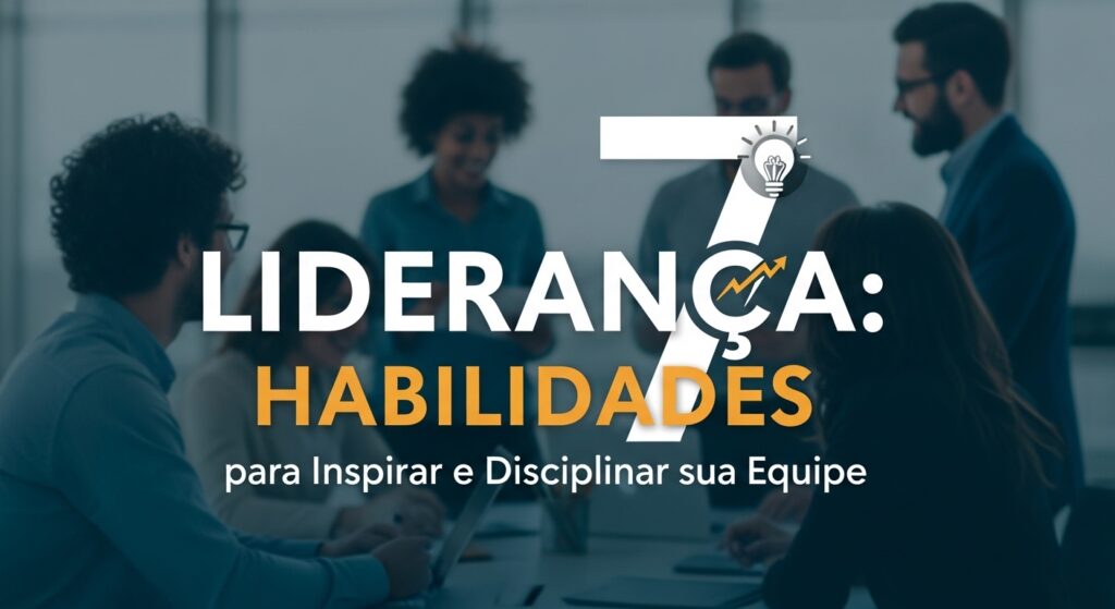 Liderança: 7 Habilidades para Inspirar e Disciplinar sua Equipe