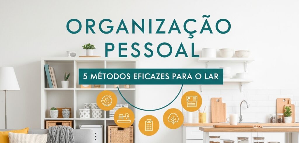 Organização Pessoal: 5 Métodos Eficazes para a Casa