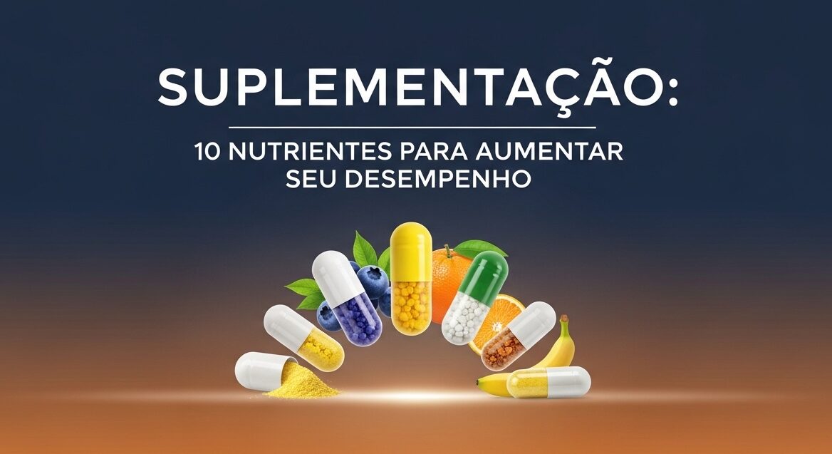 Suplementação: 10 Nutrientes para Potencializar sua Performance